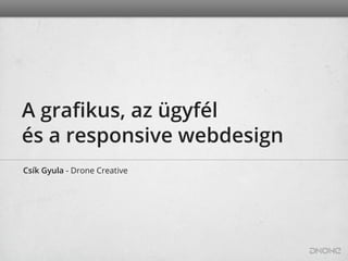 A graﬁkus, az ügyfél
és a responsive webdesign
Csík Gyula - Drone Creative
 