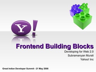Frontend Building Blocks Developing for Web 2.0 Subramanyan Murali Yahoo! Inc Great Indian Developer Summit - 21 May 2008  