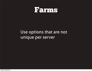 Farms

                        Use options that are not
                        unique per server




Friday, 22 April 2011
 