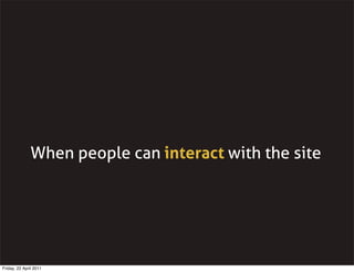 When people can interact with the site




Friday, 22 April 2011
 