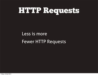 HTTP Requests

                        Less is more
                        Fewer HTTP Requests




Friday, 22 April 2011
 