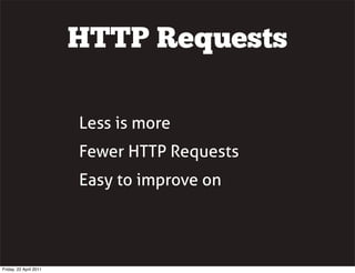 HTTP Requests

                        Less is more
                        Fewer HTTP Requests
                        Easy to improve on




Friday, 22 April 2011
 