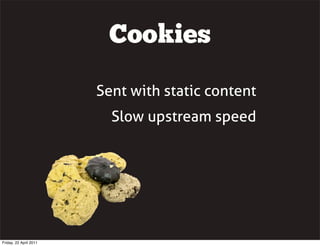 Cookies

                        Sent with static content
                          Slow upstream speed




Friday, 22 April 2011
 