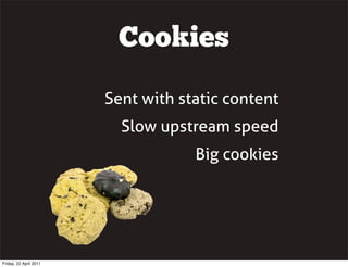 Cookies

                        Sent with static content
                          Slow upstream speed
                                    Big cookies




Friday, 22 April 2011
 