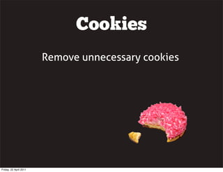 Cookies
                        Remove unnecessary cookies




Friday, 22 April 2011
 