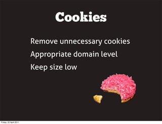 Cookies
                        Remove unnecessary cookies
                        Appropriate domain level
                        Keep size low




Friday, 22 April 2011
 