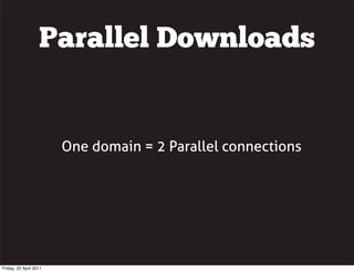 Parallel Downloads


                        One domain = 2 Parallel connections




Friday, 22 April 2011
 