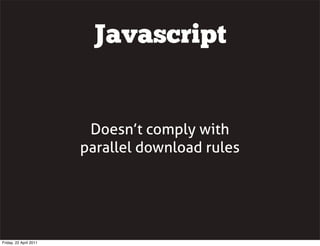 Javascript


                         Doesn’t comply with
                        parallel download rules




Friday, 22 April 2011
 
