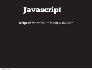 Javascript
                        script defer attribute is not a solution




Friday, 22 April 2011
 