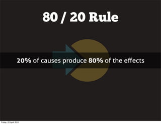 80 / 20 Rule


                              20%       80%
                  20% of causes produce 80% of the eﬀects




Friday, 22 April 2011
 