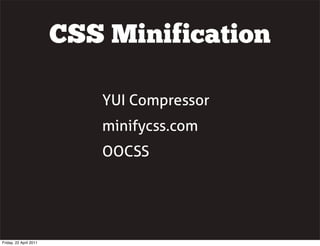 CSS Minification

                           YUI Compressor
                           minifycss.com
                           OOCSS




Friday, 22 April 2011
 