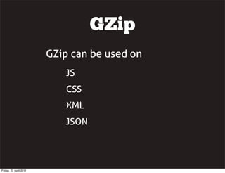 GZip
                        GZip can be used on
                            JS
                            CSS
                            XML
                            JSON




Friday, 22 April 2011
 