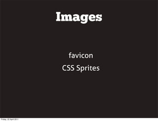 Images

                         favicon
                        CSS Sprites




Friday, 22 April 2011
 