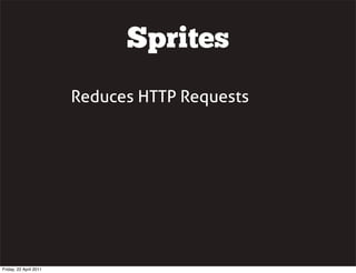 Sprites
                        Reduces HTTP Requests




Friday, 22 April 2011
 
