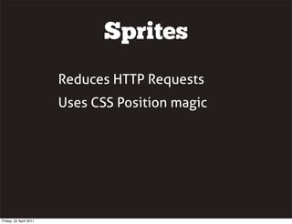Sprites
                        Reduces HTTP Requests
                        Uses CSS Position magic




Friday, 22 April 2011
 