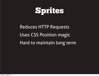 Sprites
                        Reduces HTTP Requests
                        Uses CSS Position magic
                        Hard to maintain long term




Friday, 22 April 2011
 