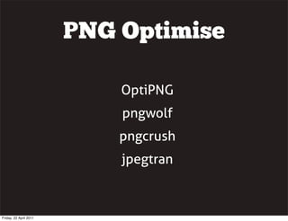 PNG Optimise

                            OptiPNG
                            pngwolf
                            pngcrush
                            jpegtran



Friday, 22 April 2011
 