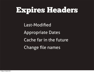 Expires Headers
                         Last-Modiﬁed
                         Appropriate Dates
                         Cache far in the future
                         Change ﬁle names




Friday, 22 April 2011
 