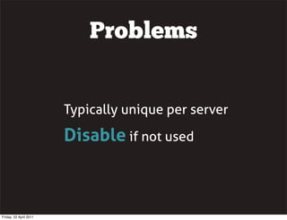 Problems


                        Typically unique per server

                        Disable if not used



Friday, 22 April 2011
 