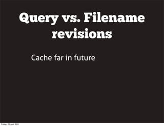 Query vs. Filename
                        revisions
                        Cache far in future




Friday, 22 April 2011
 
