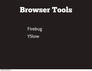 Browser Tools

                         Firebug
                         YSlow




Friday, 22 April 2011
 