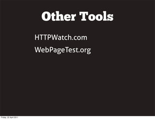 Other Tools
                        HTTPWatch.com
                        WebPageTest.org




Friday, 22 April 2011
 