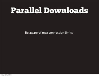 Parallel Downloads

                        Be aware of max connection limits




Friday, 22 April 2011
 