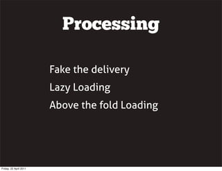 Processing

                        Fake the delivery
                        Lazy Loading
                        Above t...