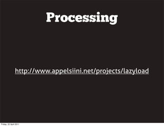 Processing


                http://www.appelsiini.net/projects/lazyload




Friday, 22 April 2011
 