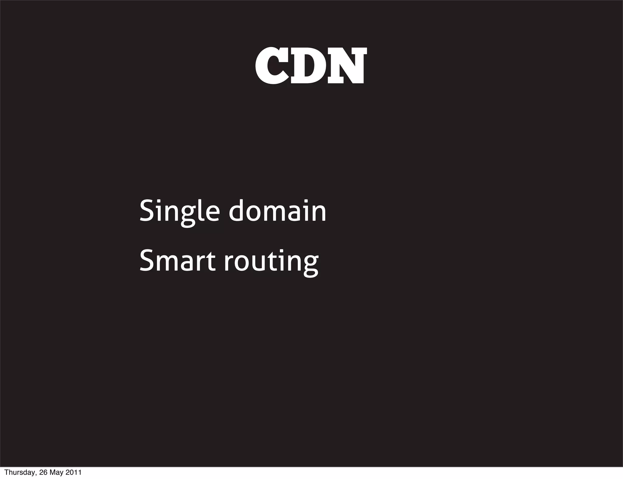 CDN

                        Single domain
                        Smart routing




Thursday, 26 May 2011
 