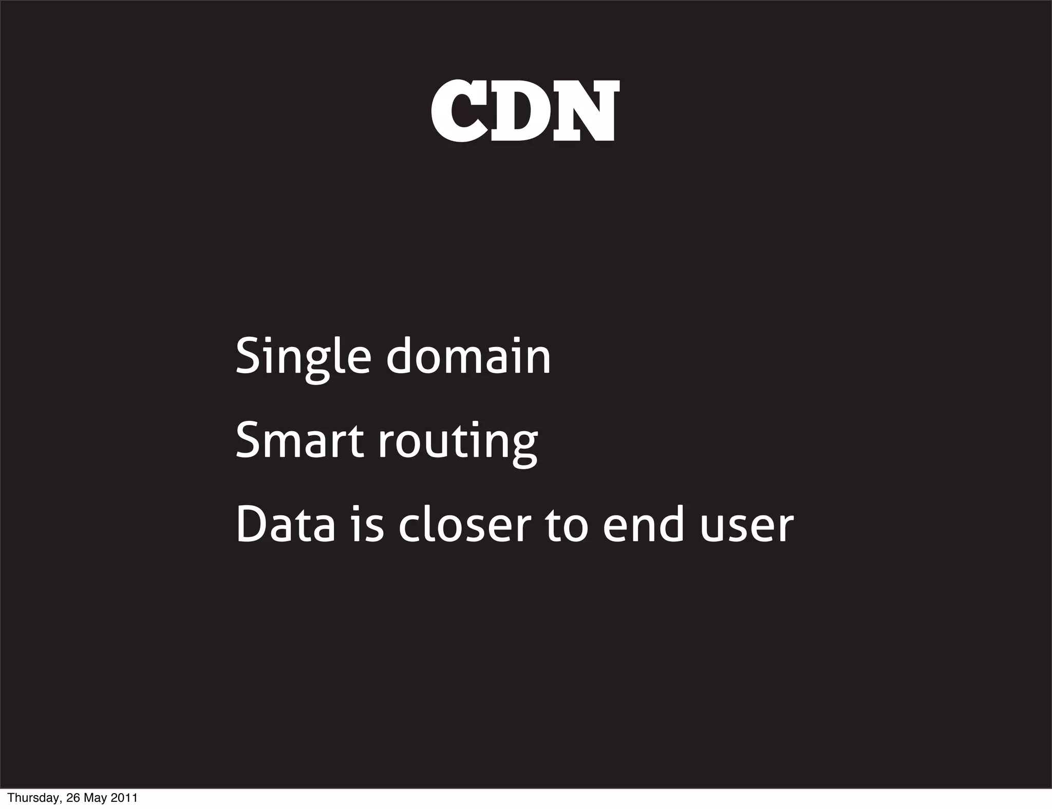 CDN

                        Single domain
                        Smart routing
                        Data is closer to end user




Thursday, 26 May 2011
 