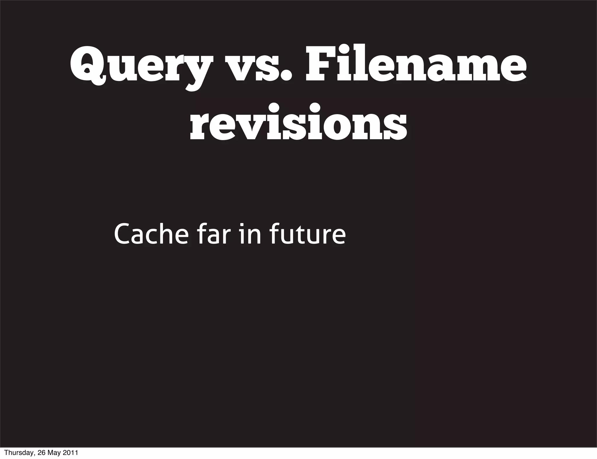 Query vs. Filename
                      revisions

                        Cache far in future




Thursday, 26 May 2011
 