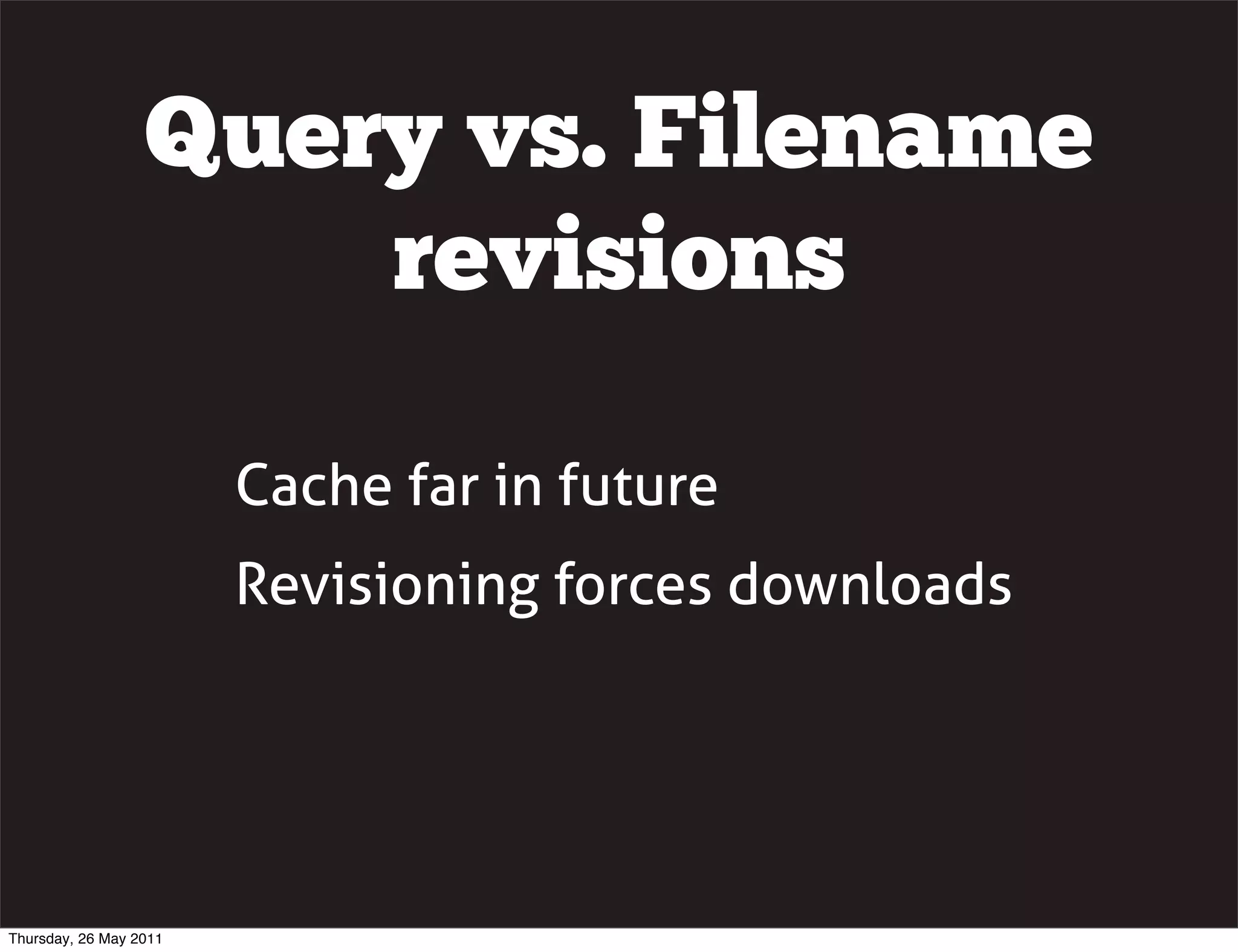 Query vs. Filename
                      revisions

                        Cache far in future
                        Revisioning forces downloads




Thursday, 26 May 2011
 