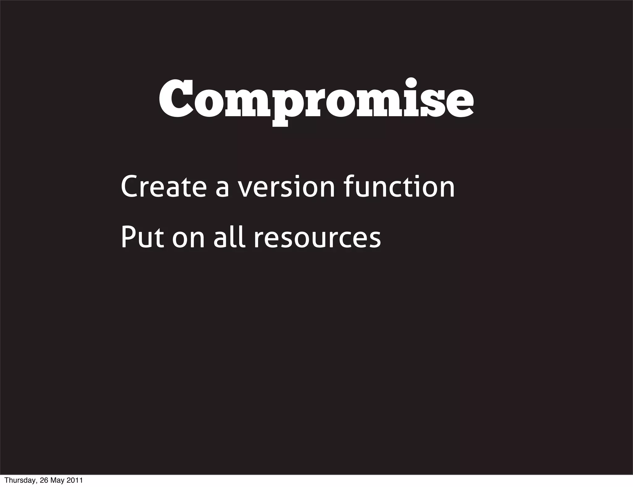 Compromise
                        Create a version function
                        Put on all resources




Thursday, 26 May 2011
 