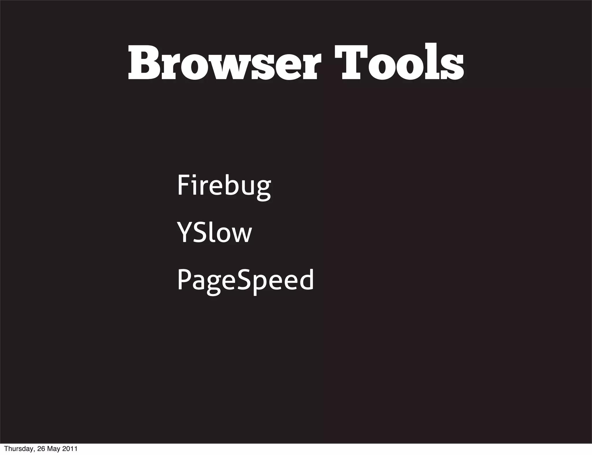 Browser Tools

                         Firebug
                         YSlow
                         PageSpeed




Thursday, 26 May 2011
 