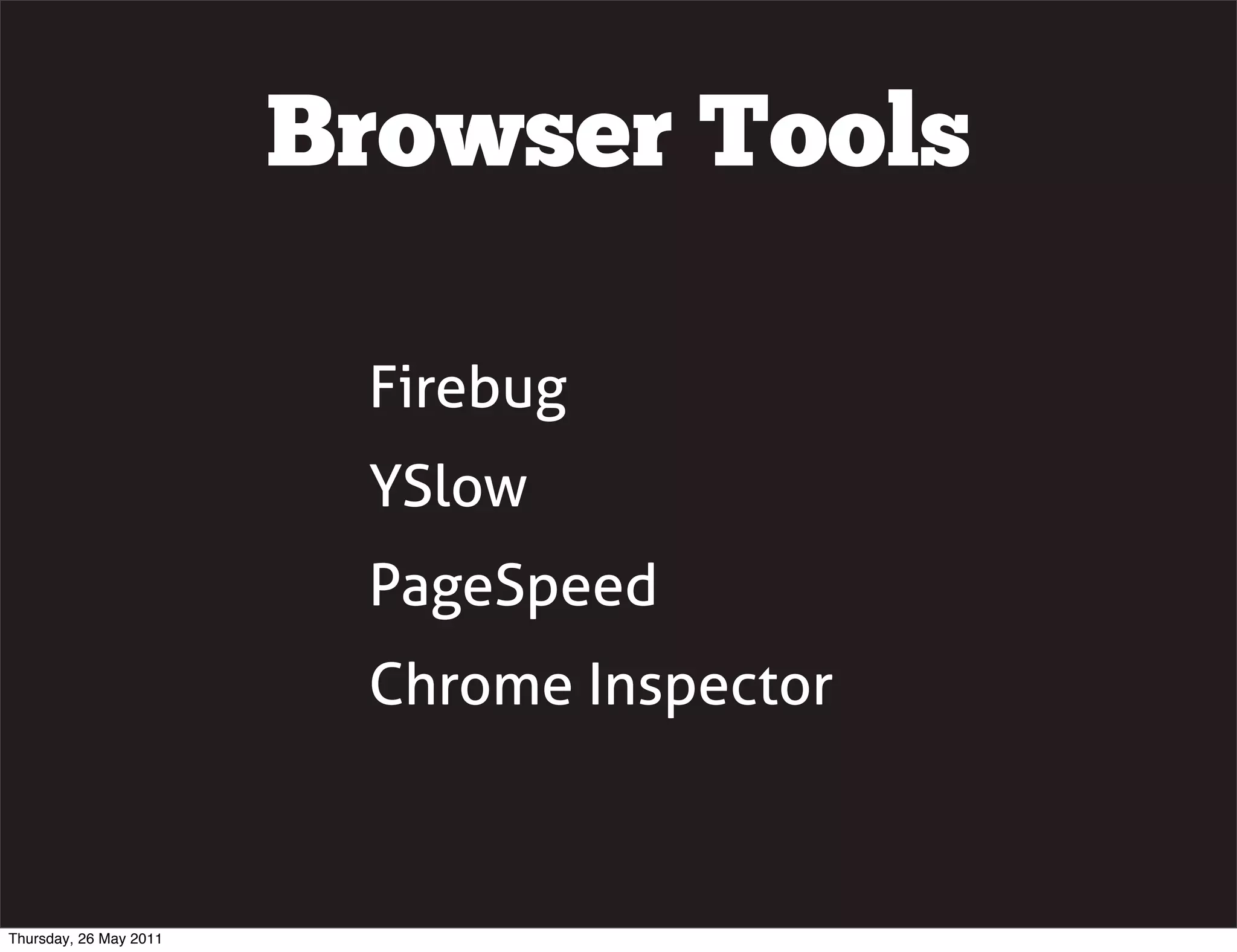 Browser Tools

                         Firebug
                         YSlow
                         PageSpeed
                         Chrome Inspector



Thursday, 26 May 2011
 