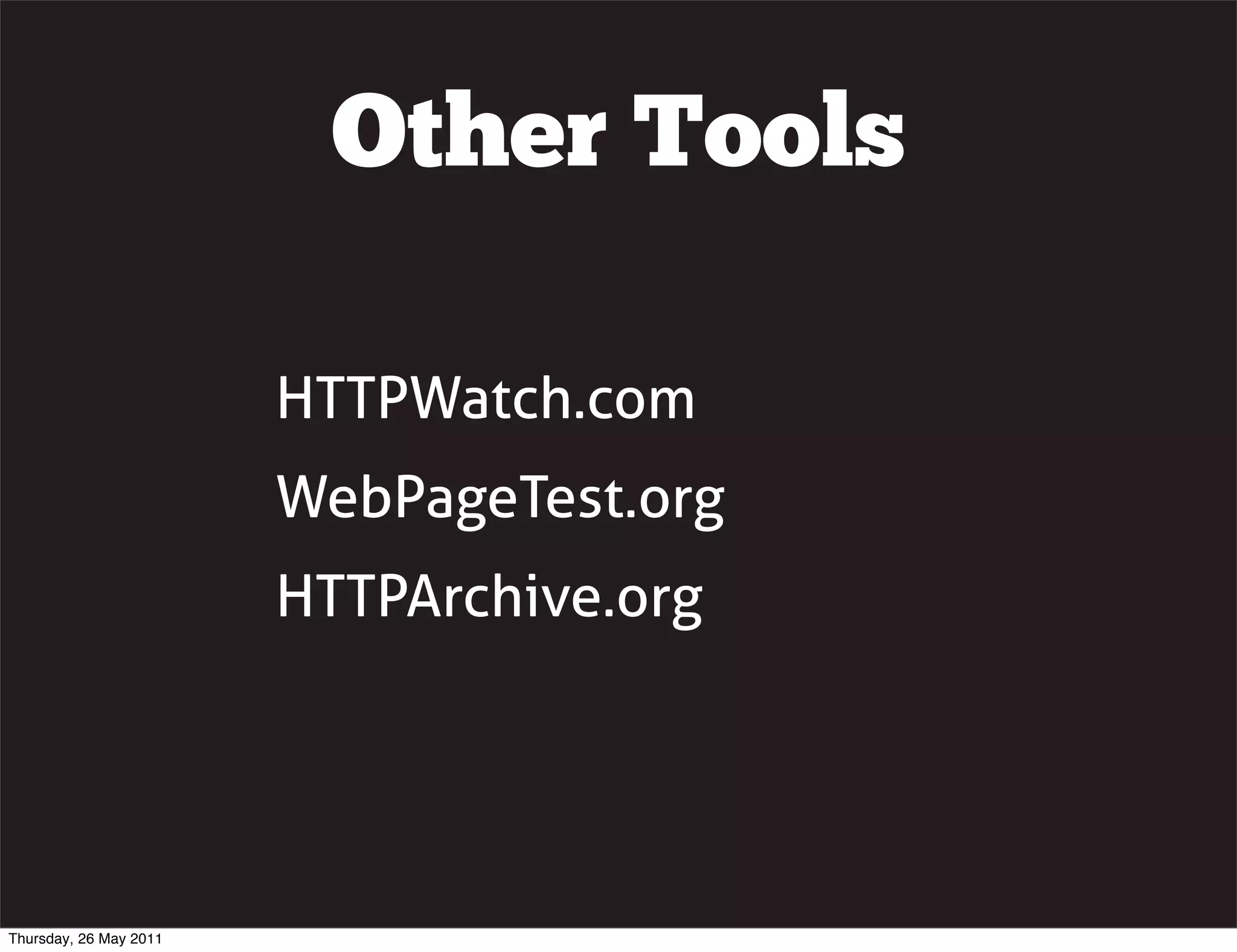 Other Tools

                        HTTPWatch.com
                        WebPageTest.org
                        HTTPArchive.org




Thursday, 26 May 2011
 