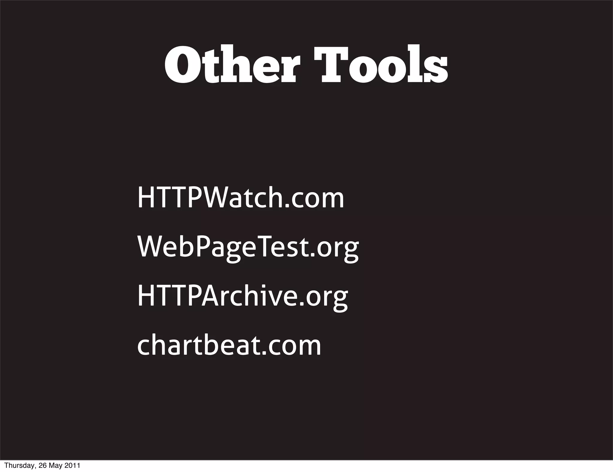 Other Tools

                        HTTPWatch.com
                        WebPageTest.org
                        HTTPArchive.org
                        chartbeat.com


Thursday, 26 May 2011
 
