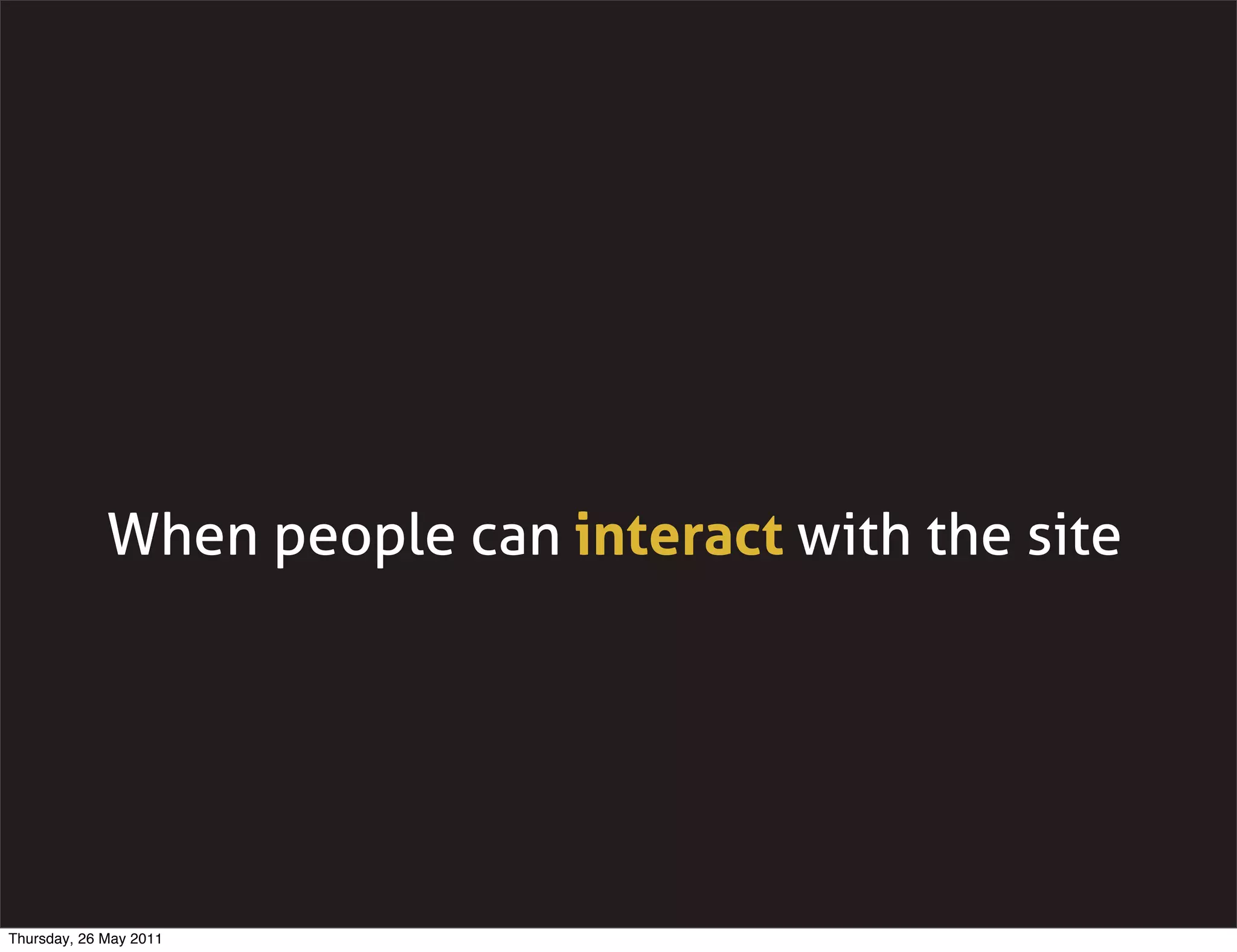 When people can interact with the site




Thursday, 26 May 2011
 