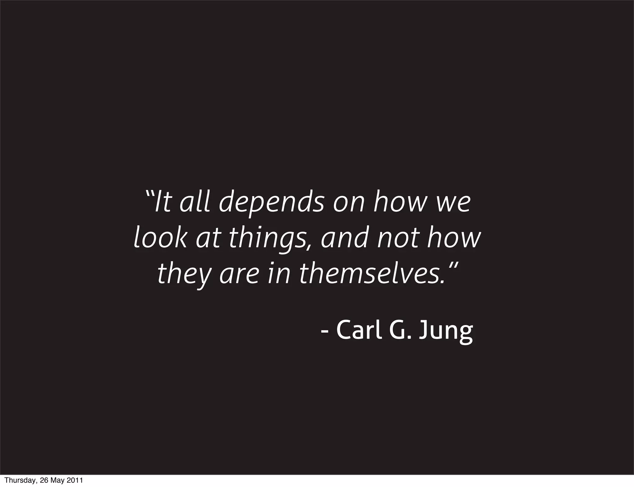 &ldquo;It all depends on how we
                        look at things, and not how
                          they are in themselves.&rdquo;
                                      - Carl G. Jung




Thursday, 26 May 2011
 