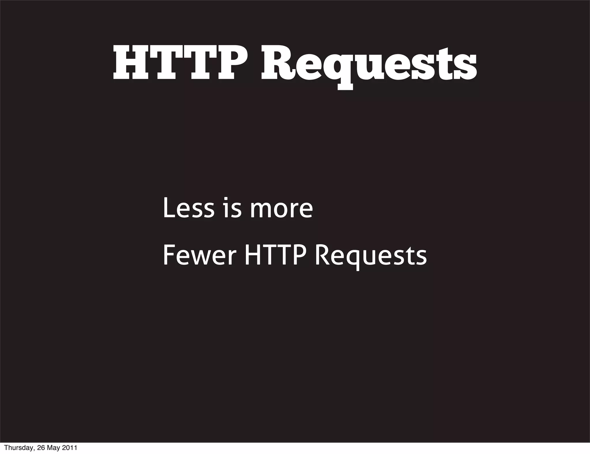 HTTP Requests

                         Less is more
                         Fewer HTTP Requests




Thursday, 26 May 2011
 