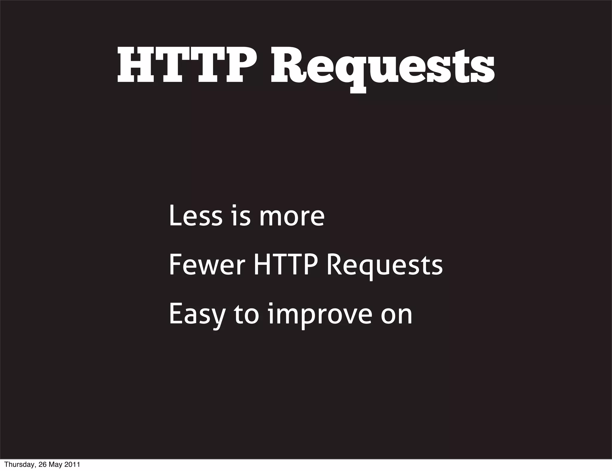HTTP Requests

                         Less is more
                         Fewer HTTP Requests
                         Easy to improve on




Thursday, 26 May 2011
 