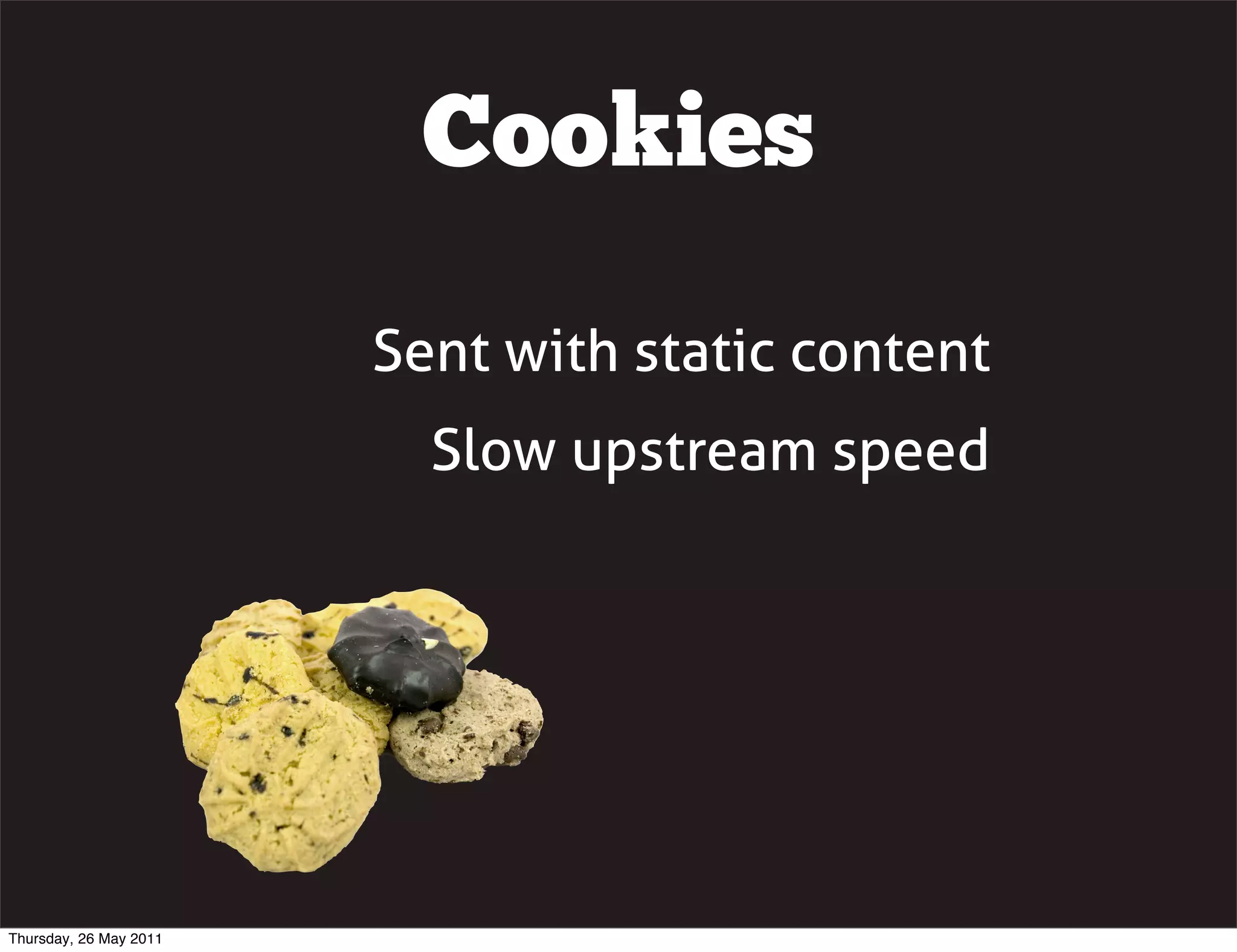 Cookies

                        Sent with static content
                          Slow upstream speed




Thursday, 26 May 2011
 