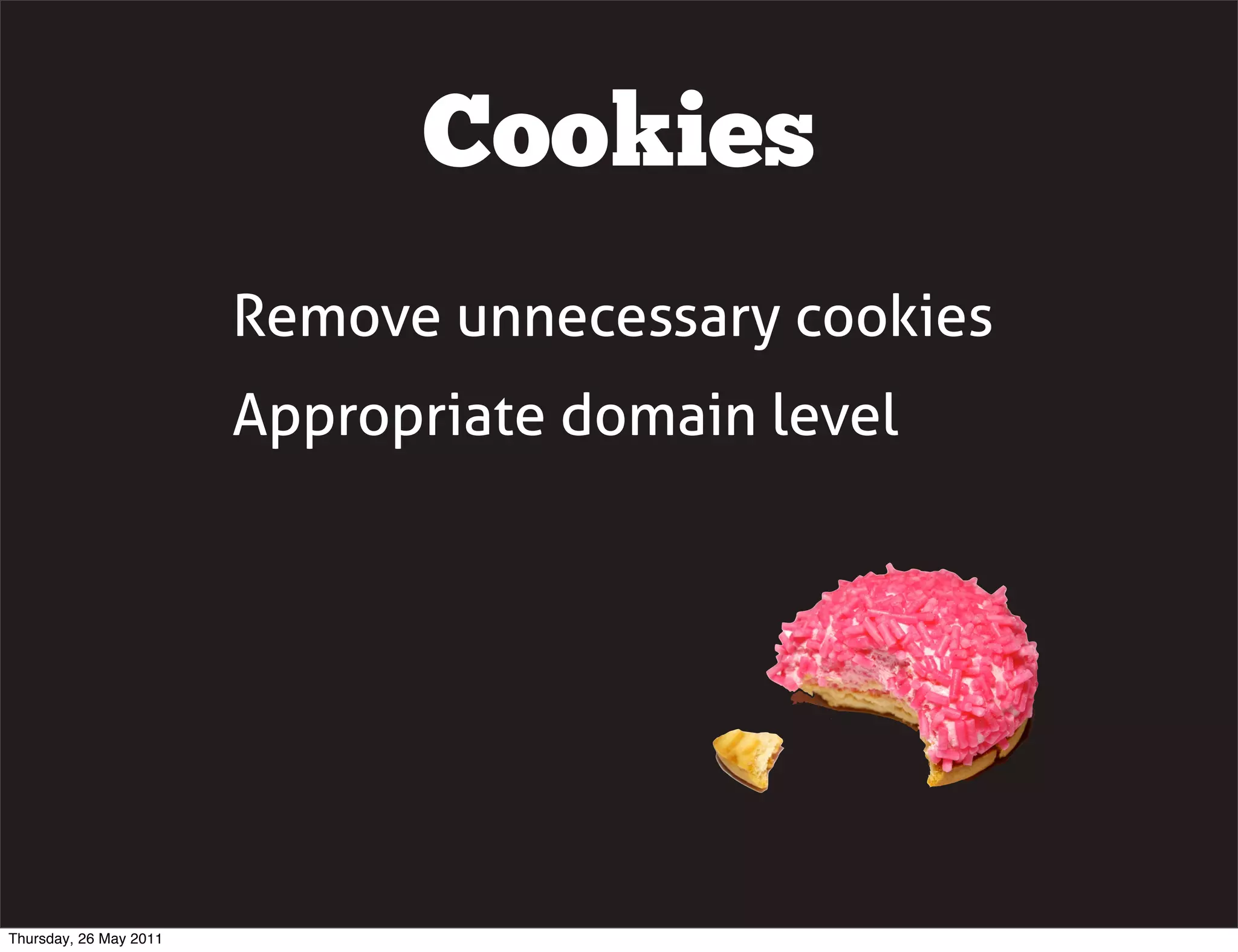Cookies
                        Remove unnecessary cookies
                        Appropriate domain level




Thursday, 26 May 2011
 