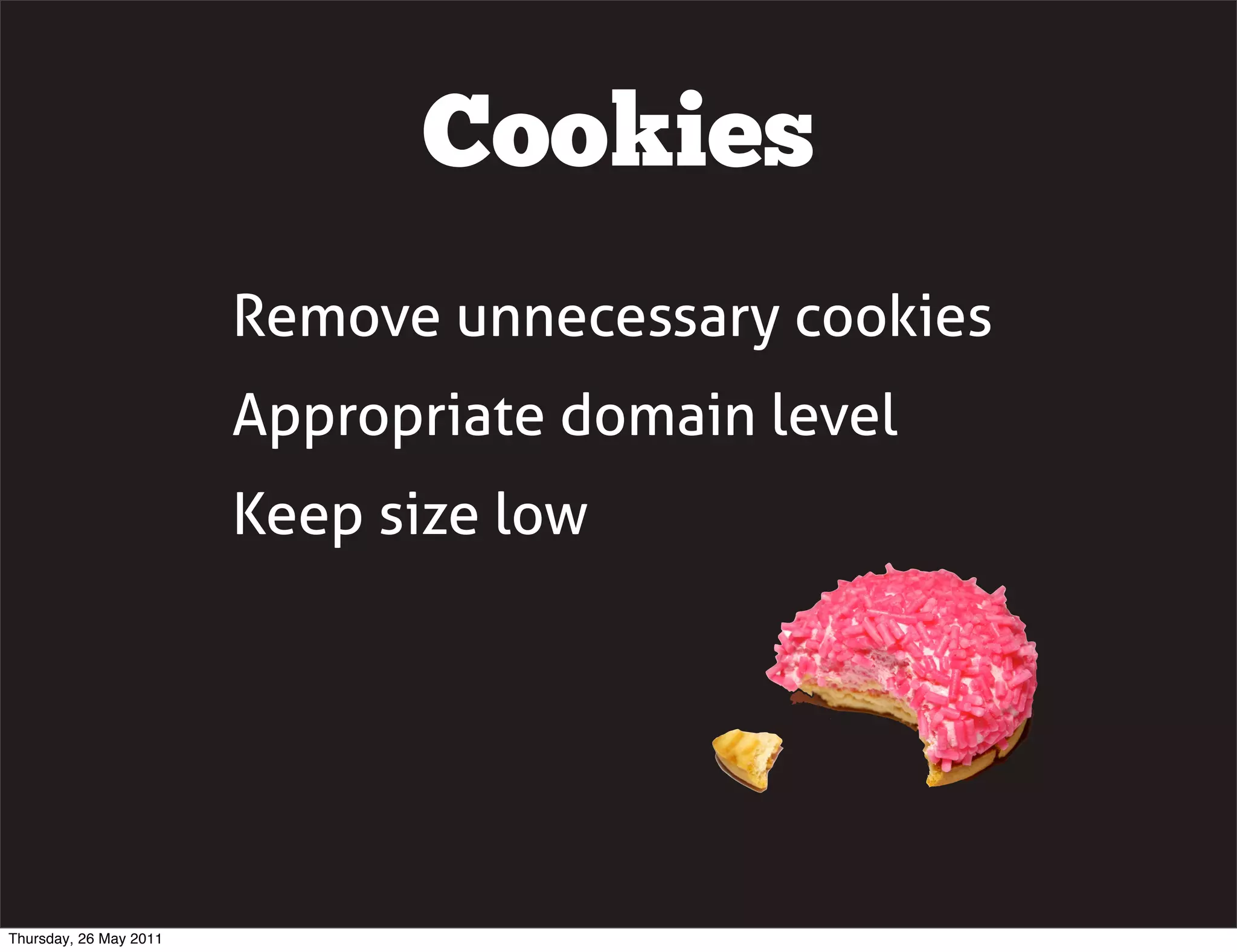 Cookies
                        Remove unnecessary cookies
                        Appropriate domain level
                        Keep size low




Thursday, 26 May 2011
 
