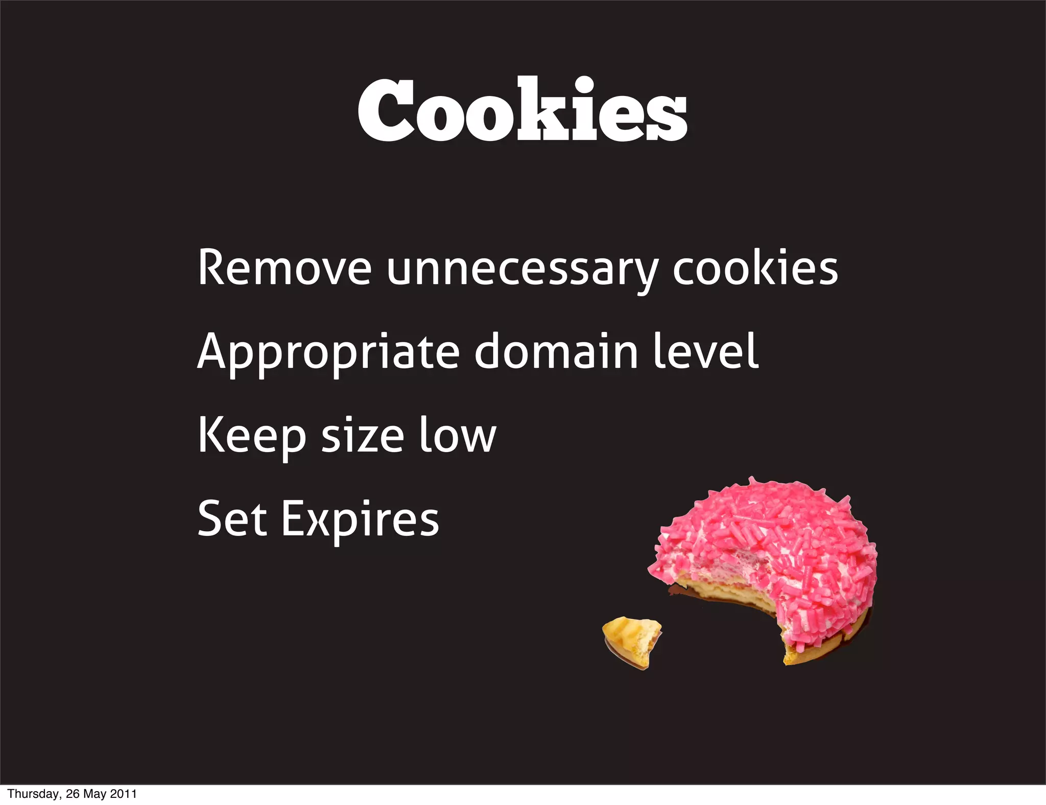 Cookies
                        Remove unnecessary cookies
                        Appropriate domain level
                        Keep size low
                        Set Expires




Thursday, 26 May 2011
 