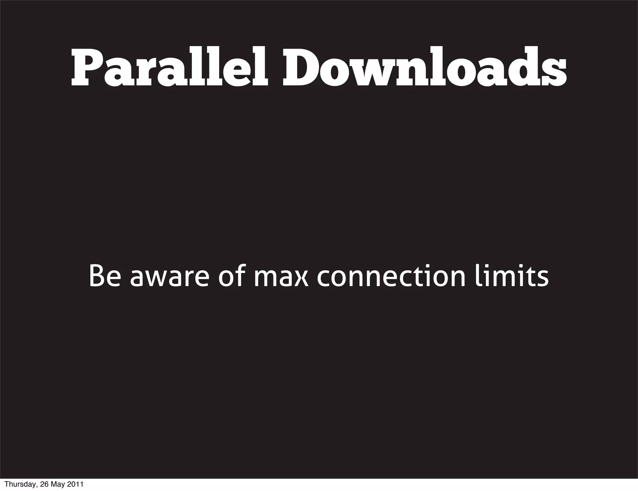 Parallel Downloads


                        Be aware of max connection limits




Thursday, 26 May 2011
 