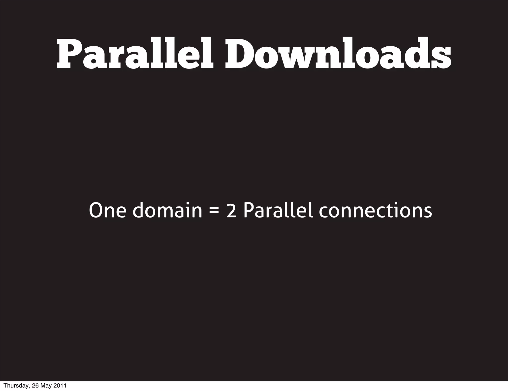 Parallel Downloads


                        One domain = 2 Parallel connections




Thursday, 26 May 2011
 