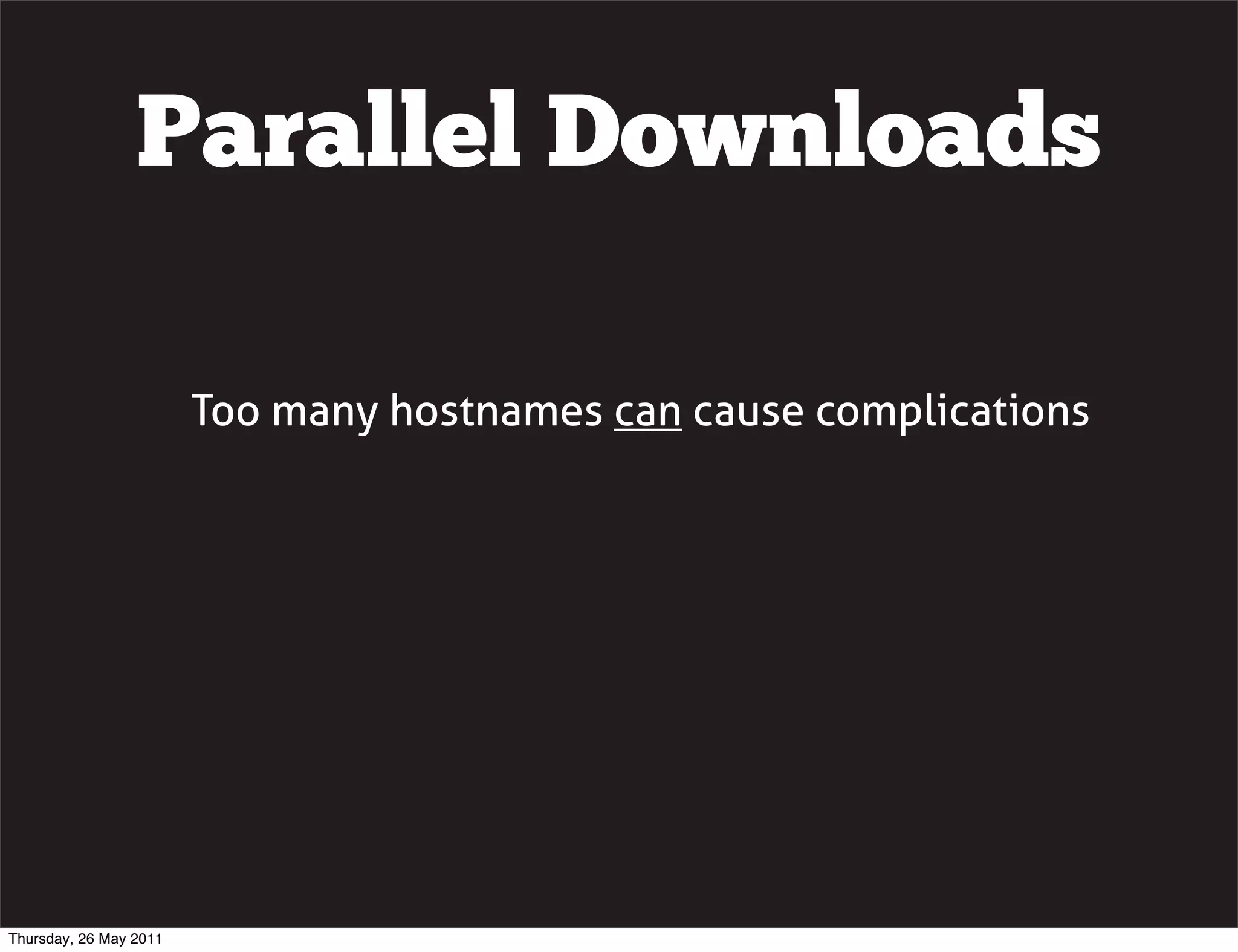 Parallel Downloads

                        Too many hostnames can cause complications




Thursday, 26 May 2011
 