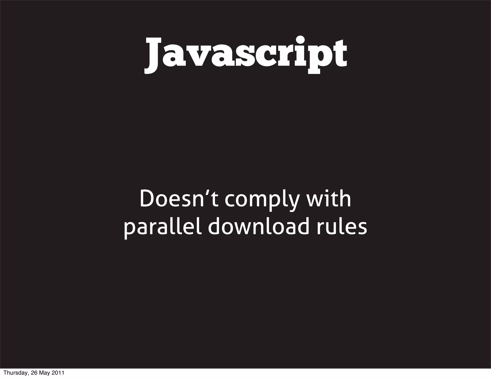 Javascript


                         Doesn&rsquo;t comply with
                        parallel download rules




Thursday, 26 May 2011
 